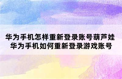 华为手机怎样重新登录账号葫芦娃 华为手机如何重新登录游戏账号